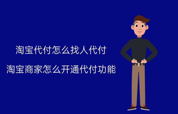 淘宝代付怎么找人代付 淘宝商家怎么开通代付功能？